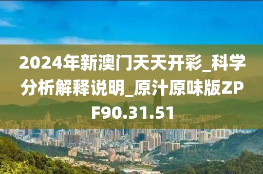 2024年新澳門天天開彩_科學分析解釋說明_原汁原味版ZPF90.31.51