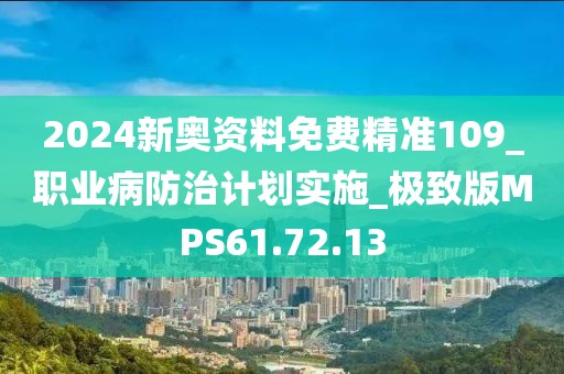 2024新奧資料免費精準109_職業(yè)病防治計劃實施_極致版MPS61.72.13