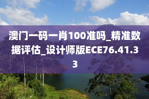 澳門一碼一肖100準(zhǔn)嗎_精準(zhǔn)數(shù)據(jù)評估_設(shè)計師版ECE76.41.33