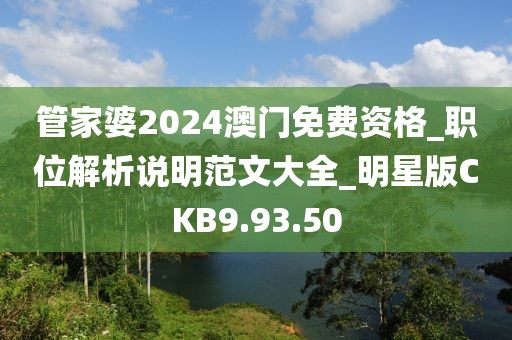 管家婆2024澳門免費(fèi)資格_職位解析說明范文大全_明星版CKB9.93.50