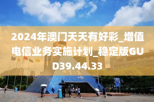 2024年澳門(mén)天天有好彩_增值電信業(yè)務(wù)實(shí)施計(jì)劃_穩(wěn)定版GUD39.44.33