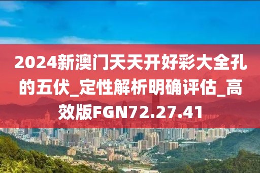 2024新澳門天天開好彩大全孔的五伏_定性解析明確評估_高效版FGN72.27.41