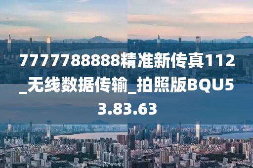 7777788888精準(zhǔn)新傳真112_無(wú)線數(shù)據(jù)傳輸_拍照版BQU53.83.63