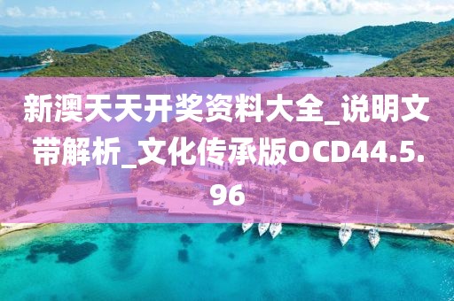 新澳天天開獎資料大全_說明文帶解析_文化傳承版OCD44.5.96