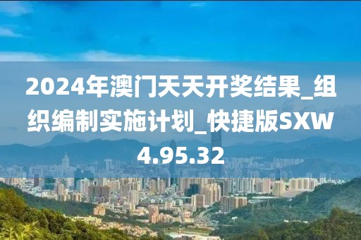 2024年澳門天天開獎結(jié)果_組織編制實施計劃_快捷版SXW4.95.32