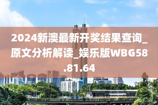 2024新澳最新開獎結果查詢_原文分析解讀_娛樂版WBG58.81.64