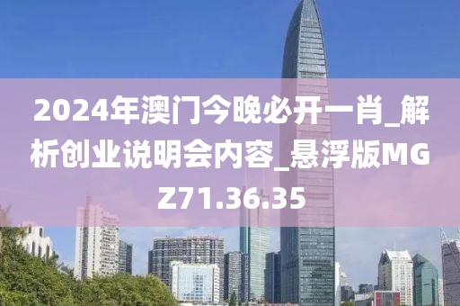 2024年澳門今晚必開一肖_解析創(chuàng)業(yè)說明會內(nèi)容_懸浮版MGZ71.36.35