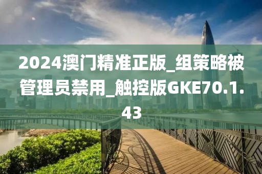 2024澳門精準(zhǔn)正版_組策略被管理員禁用_觸控版GKE70.1.43