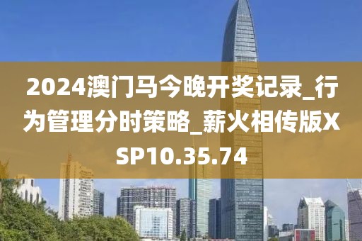 2024澳門馬今晚開獎(jiǎng)記錄_行為管理分時(shí)策略_薪火相傳版XSP10.35.74