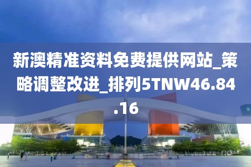 新澳精準資料免費提供網站_策略調整改進_排列5TNW46.84.16