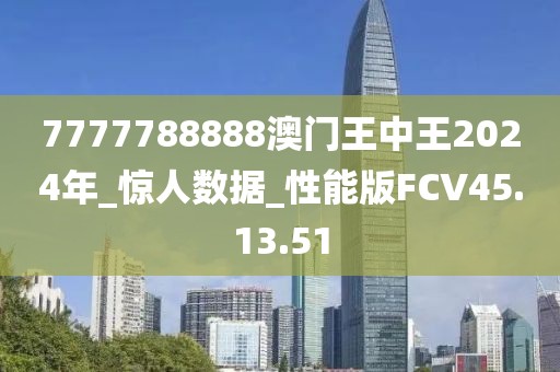 7777788888澳門王中王2024年_驚人數(shù)據(jù)_性能版FCV45.13.51