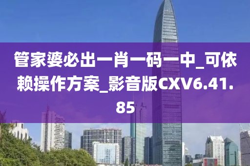 管家婆必出一肖一碼一中_可依賴操作方案_影音版CXV6.41.85