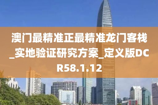 澳門最精準正最精準龍門客棧_實地驗證研究方案_定義版DCR58.1.12