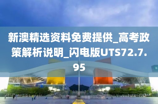 新澳精選資料免費提供_高考政策解析說明_閃電版UTS72.7.95