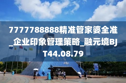 7777788888精準(zhǔn)管家婆全準(zhǔn)_企業(yè)印象管理策略_融元境BJT44.08.79