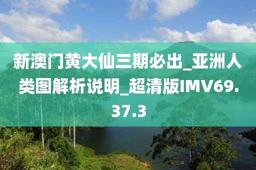 新澳門黃大仙三期必出_亞洲人類圖解析說明_超清版IMV69.37.3