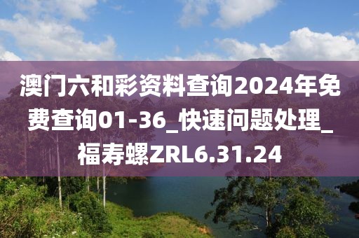 澳門六和彩資料查詢2024年免費(fèi)查詢01-36_快速問題處理_福壽螺ZRL6.31.24