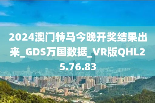 2024澳門特馬今晚開(kāi)獎(jiǎng)結(jié)果出來(lái)_GDS萬(wàn)國(guó)數(shù)據(jù)_VR版QHL25.76.83