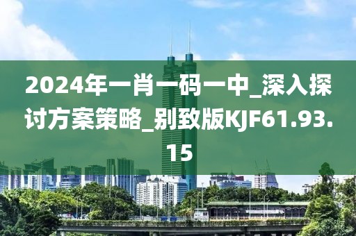 2024年一肖一碼一中_深入探討方案策略_別致版KJF61.93.15