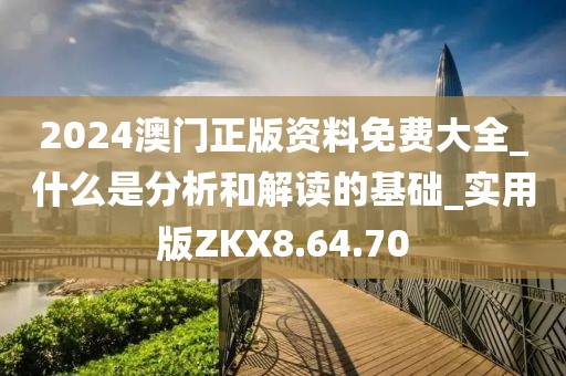 2024澳門正版資料免費(fèi)大全_什么是分析和解讀的基礎(chǔ)_實(shí)用版ZKX8.64.70