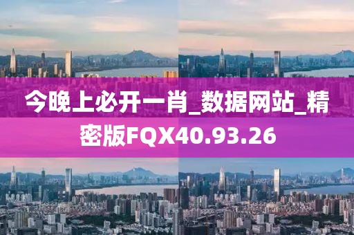 今晚上必開一肖_數(shù)據(jù)網(wǎng)站_精密版FQX40.93.26