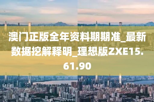 澳門正版全年資料期期準(zhǔn)_最新數(shù)據(jù)挖解釋明_理想版ZXE15.61.90