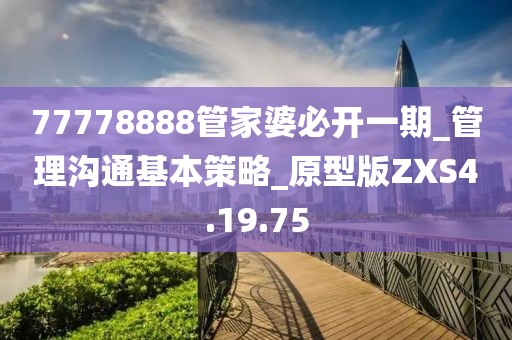 77778888管家婆必開一期_管理溝通基本策略_原型版ZXS4.19.75