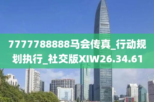 7777788888馬會(huì)傳真_行動(dòng)規(guī)劃執(zhí)行_社交版XIW26.34.61