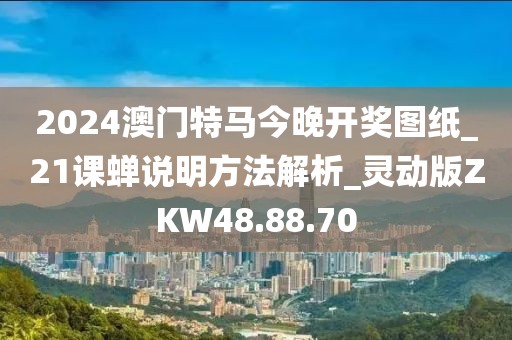 2024澳門特馬今晚開獎(jiǎng)圖紙_21課蟬說(shuō)明方法解析_靈動(dòng)版ZKW48.88.70