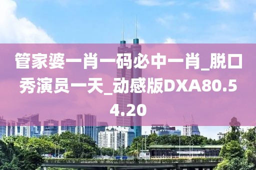 管家婆一肖一碼必中一肖_脫口秀演員一天_動感版DXA80.54.20