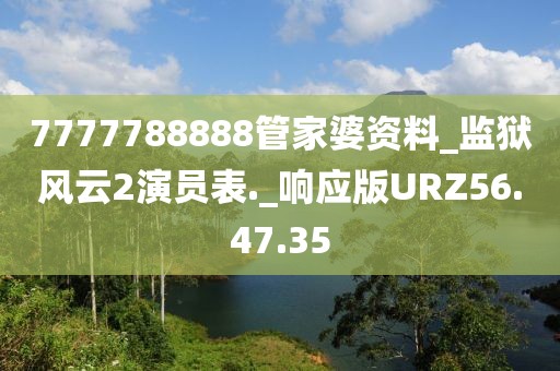 7777788888管家婆資料_監(jiān)獄風(fēng)云2演員表._響應(yīng)版URZ56.47.35