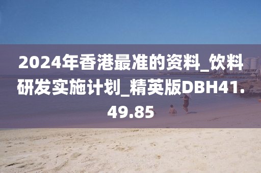 2024年香港最準(zhǔn)的資料_飲料研發(fā)實施計劃_精英版DBH41.49.85