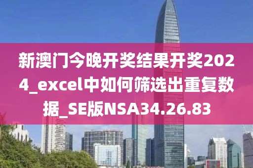 新澳門今晚開獎結(jié)果開獎2024_excel中如何篩選出重復(fù)數(shù)據(jù)_SE版NSA34.26.83