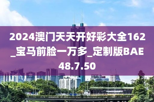 2024澳門天天開好彩大全162_寶馬前臉一萬多_定制版BAE48.7.50