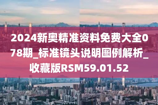 2024新奧精準資料免費大全078期_標準鏡頭說明圖例解析_收藏版RSM59.01.52