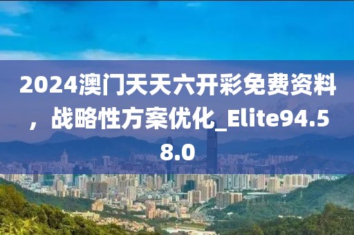 2024澳門天天六開彩免費(fèi)資料，戰(zhàn)略性方案優(yōu)化_Elite94.58.0