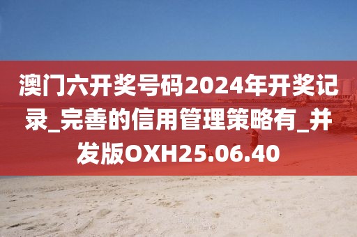 澳門六開獎(jiǎng)號(hào)碼2024年開獎(jiǎng)記錄_完善的信用管理策略有_并發(fā)版OXH25.06.40