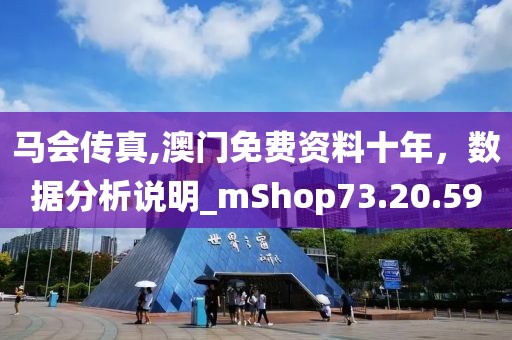 馬會傳真,澳門免費資料十年，數(shù)據(jù)分析說明_mShop73.20.59