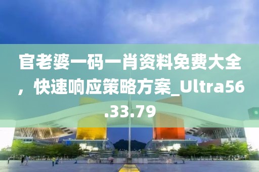 官老婆一碼一肖資料免費(fèi)大全，快速響應(yīng)策略方案_Ultra56.33.79