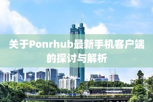 關(guān)于Ponrhub最新手機客戶端的探討與解析