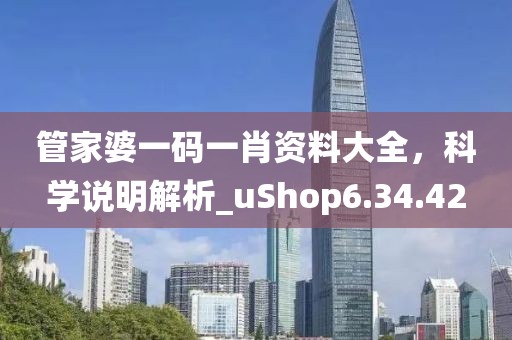 管家婆一碼一肖資料大全，科學(xué)說(shuō)明解析_uShop6.34.42