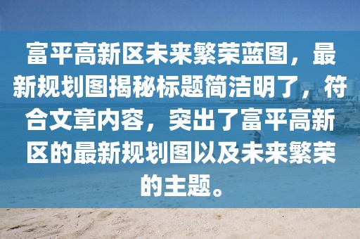 富平高新區(qū)未來繁榮藍(lán)圖，最新規(guī)劃圖揭秘標(biāo)題簡潔明了，符合文章內(nèi)容，突出了富平高新區(qū)的最新規(guī)劃圖以及未來繁榮的主題。