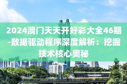 2024澳門天天開好彩大全46期-數據驅動程序深度解析：挖掘技術核心奧秘