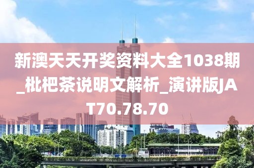 新澳天天開(kāi)獎(jiǎng)資料大全1038期_枇杷茶說(shuō)明文解析_演講版JAT70.78.70