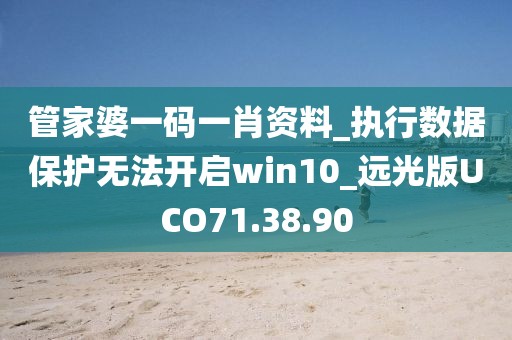 管家婆一碼一肖資料_執(zhí)行數(shù)據(jù)保護無法開啟win10_遠光版UCO71.38.90