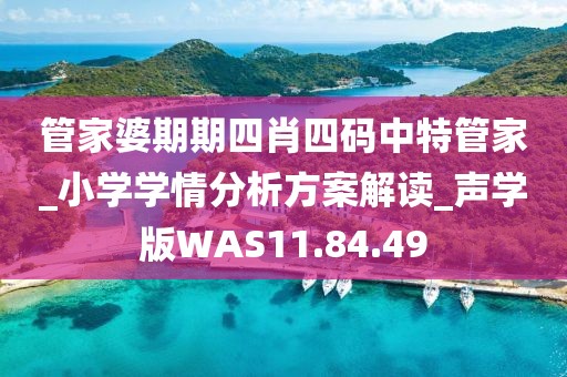 管家婆期期四肖四碼中特管家_小學(xué)學(xué)情分析方案解讀_聲學(xué)版WAS11.84.49