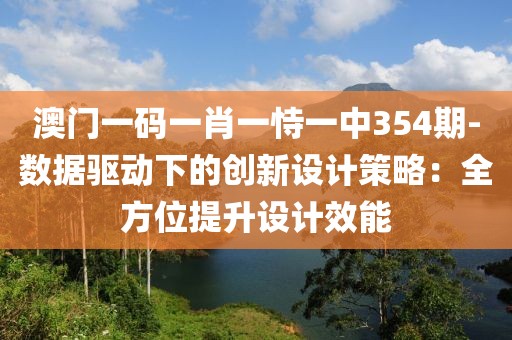 澳門一碼一肖一恃一中354期-數(shù)據(jù)驅(qū)動(dòng)下的創(chuàng)新設(shè)計(jì)策略：全方位提升設(shè)計(jì)效能