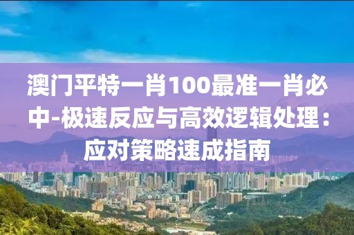 澳門平特一肖100最準(zhǔn)一肖必中-極速反應(yīng)與高效邏輯處理：應(yīng)對策略速成指南