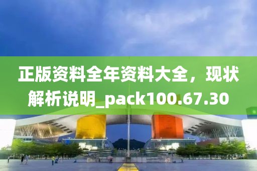 正版資料全年資料大全，現(xiàn)狀解析說明_pack100.67.30