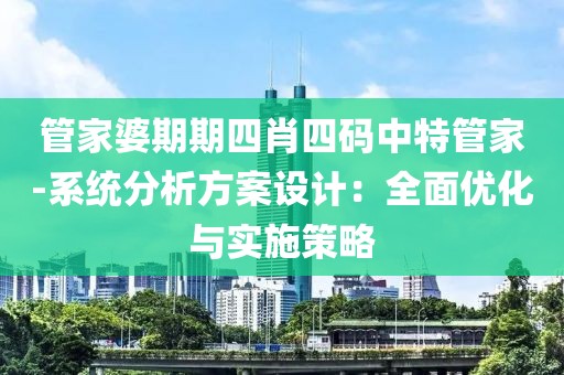 管家婆期期四肖四碼中特管家-系統(tǒng)分析方案設計：全面優(yōu)化與實施策略